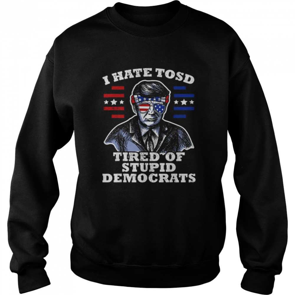 Trump American Flag Sunglasses I Hate TOSD stupid democrats Tee Shirt Unisex Sweatshirt