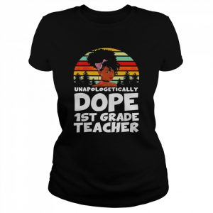 Unapologetically Dope 1st Grade Teacher Vintage Shirt Classic Women's T-shirt