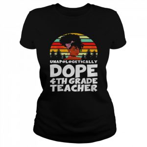 Unapologetically Dope 4th Grade Teacher Vintage Shirt Classic Women's T-shirt