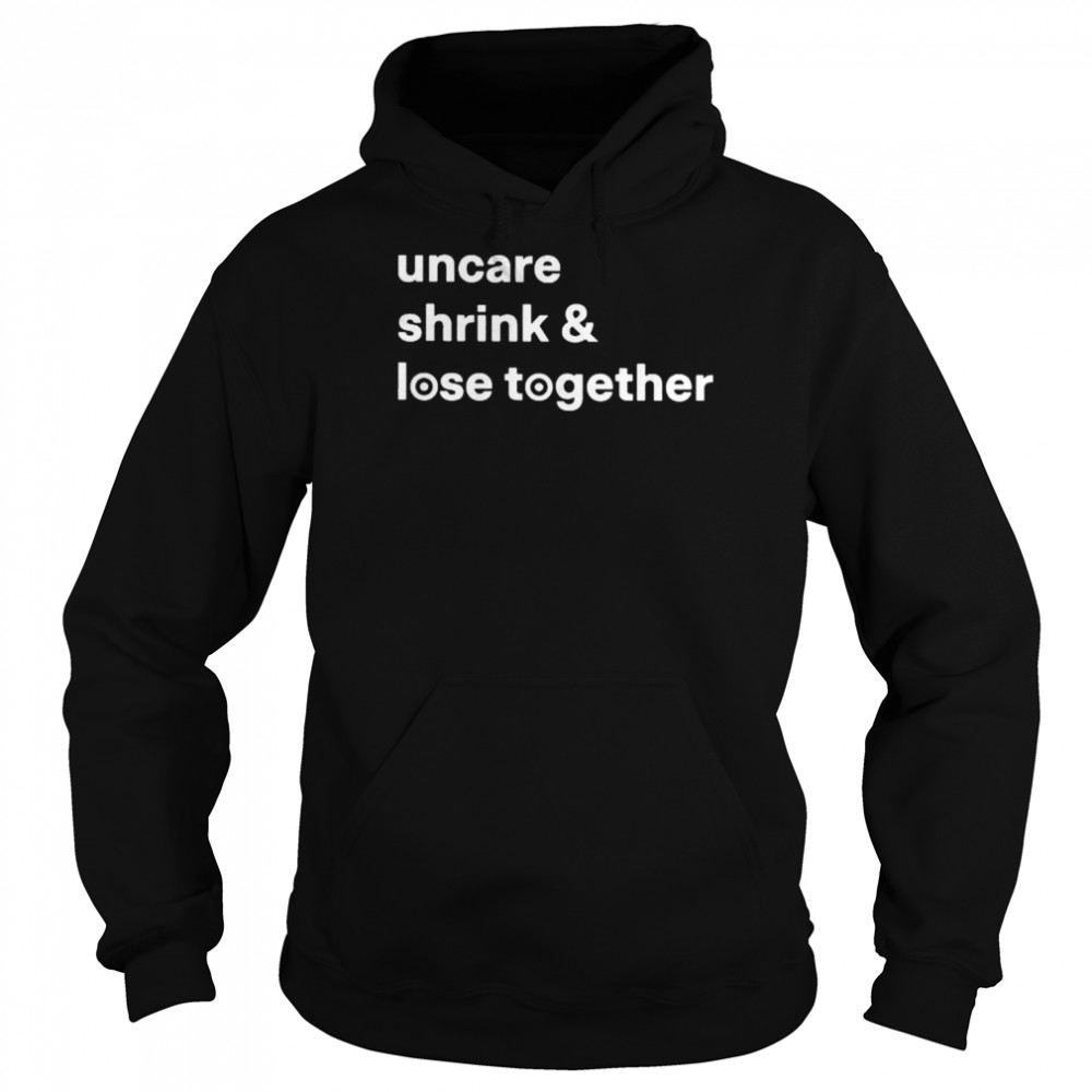 Uncare Shrink And Lose Together T-Shirt Unisex Hoodie