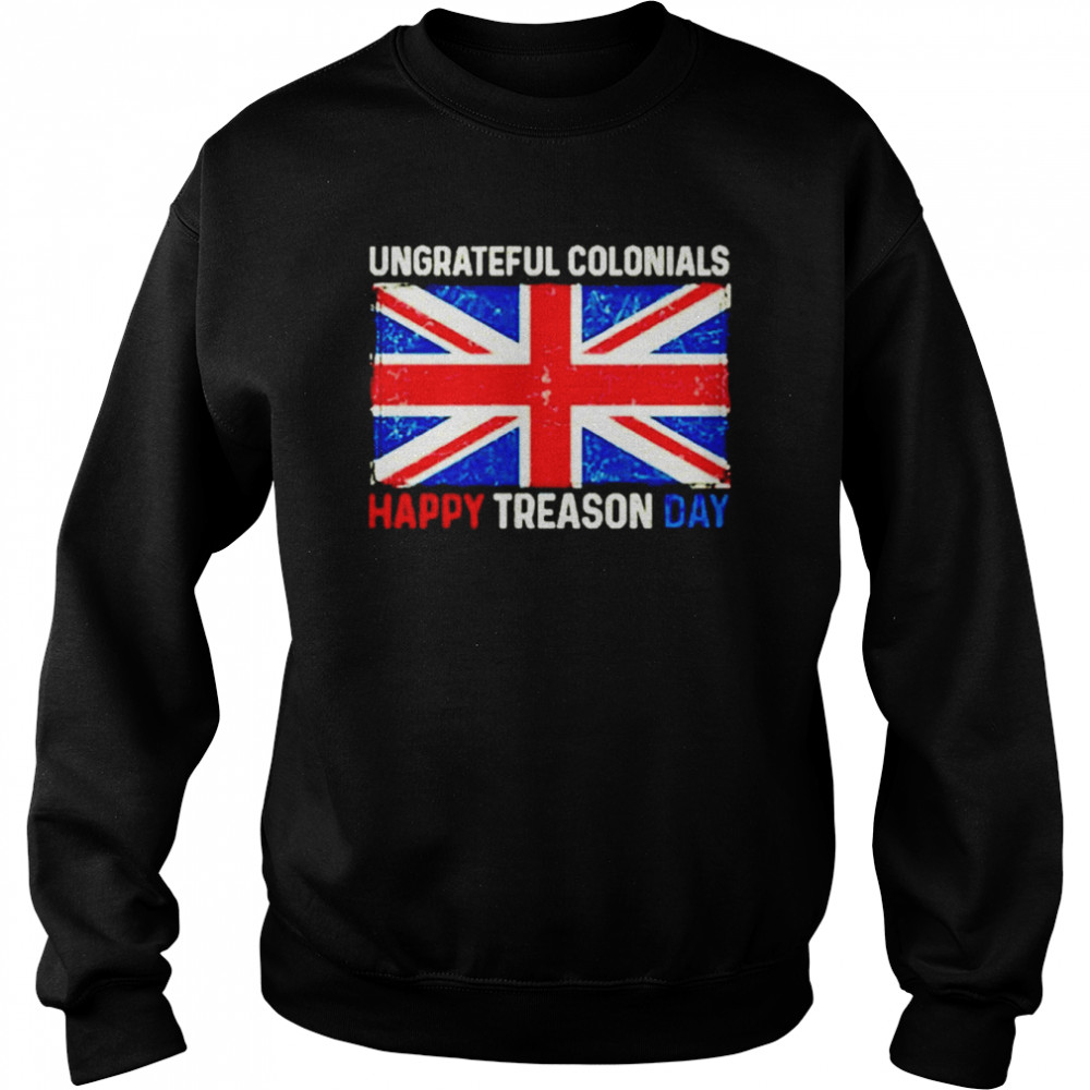 Ungrateful Colonials Happy Treason Day 4Th Of July  Unisex Sweatshirt