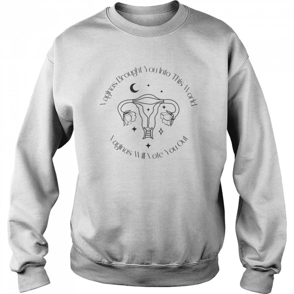 Vaginas brought you into this world vaginas will vote you out Pro Choice  Unisex Sweatshirt