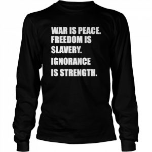 War Is Peace Freedom Is Slavery Ignorance Is Strength Shirt Long Sleeved T-shirt