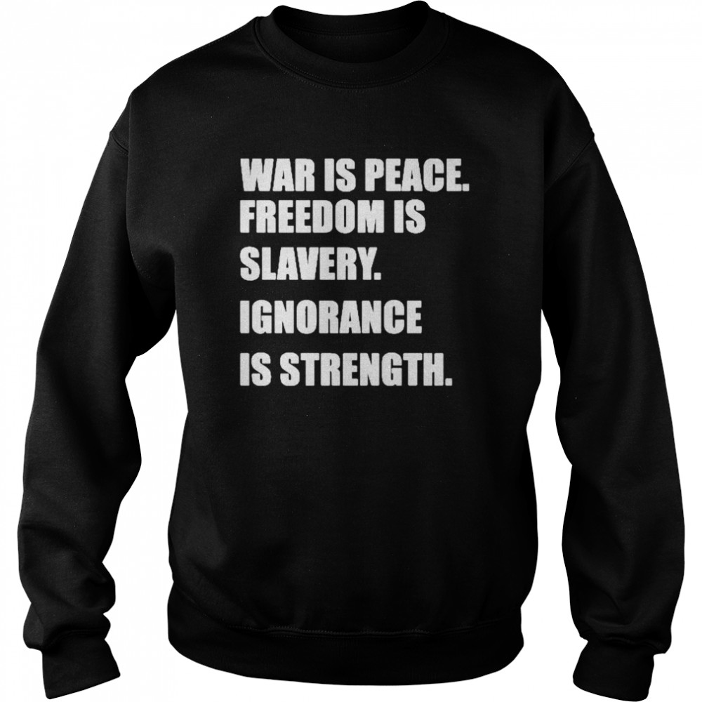 War Is Peace Freedom Is Slavery Ignorance Is Strength Shirt Unisex Sweatshirt