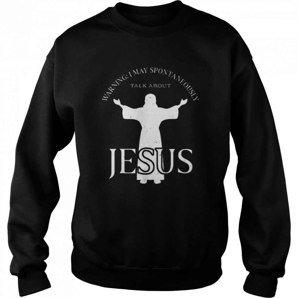 Warning I May Spontaneously Talk About Jesus Religion Shirt Unisex Sweatshirt