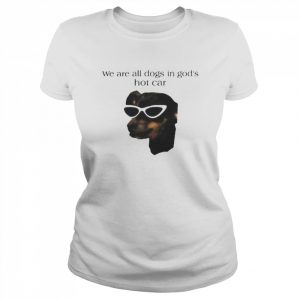 We Are All Dogs In God’s Hot Car Shirt Classic Women's T-shirt