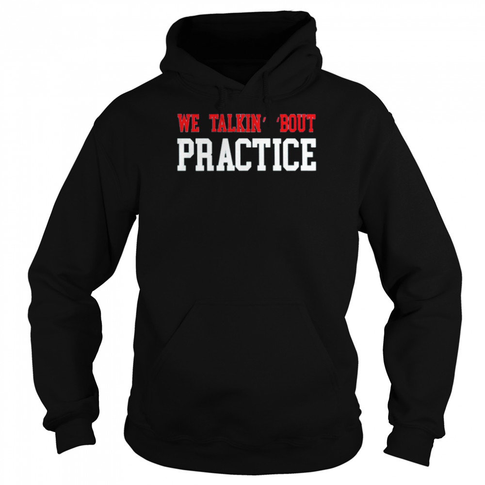 We Talkin’ ‘Bout Practice 2022 T- Unisex Hoodie