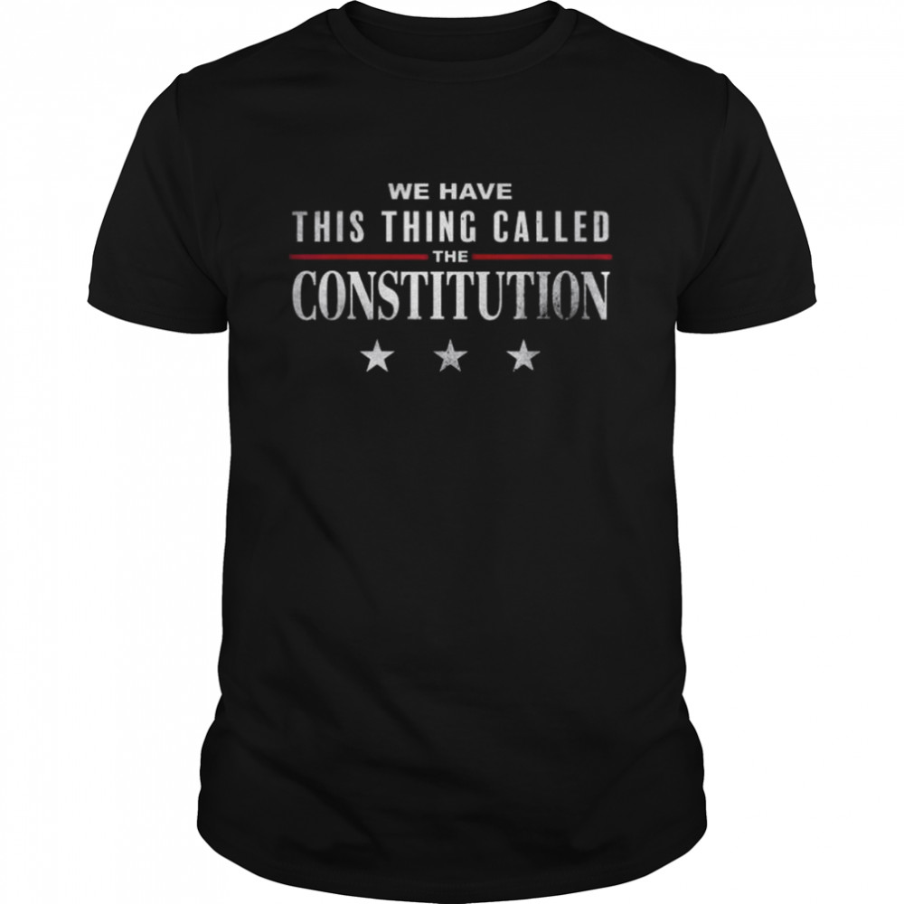 We have this thing called the constitution American patriot shirt