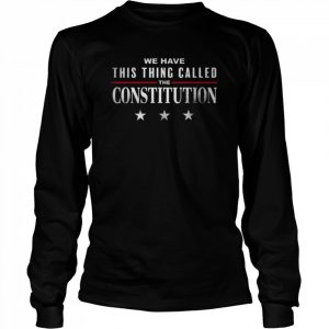 We have this thing called the constitution American patriot  Long Sleeved T-shirt