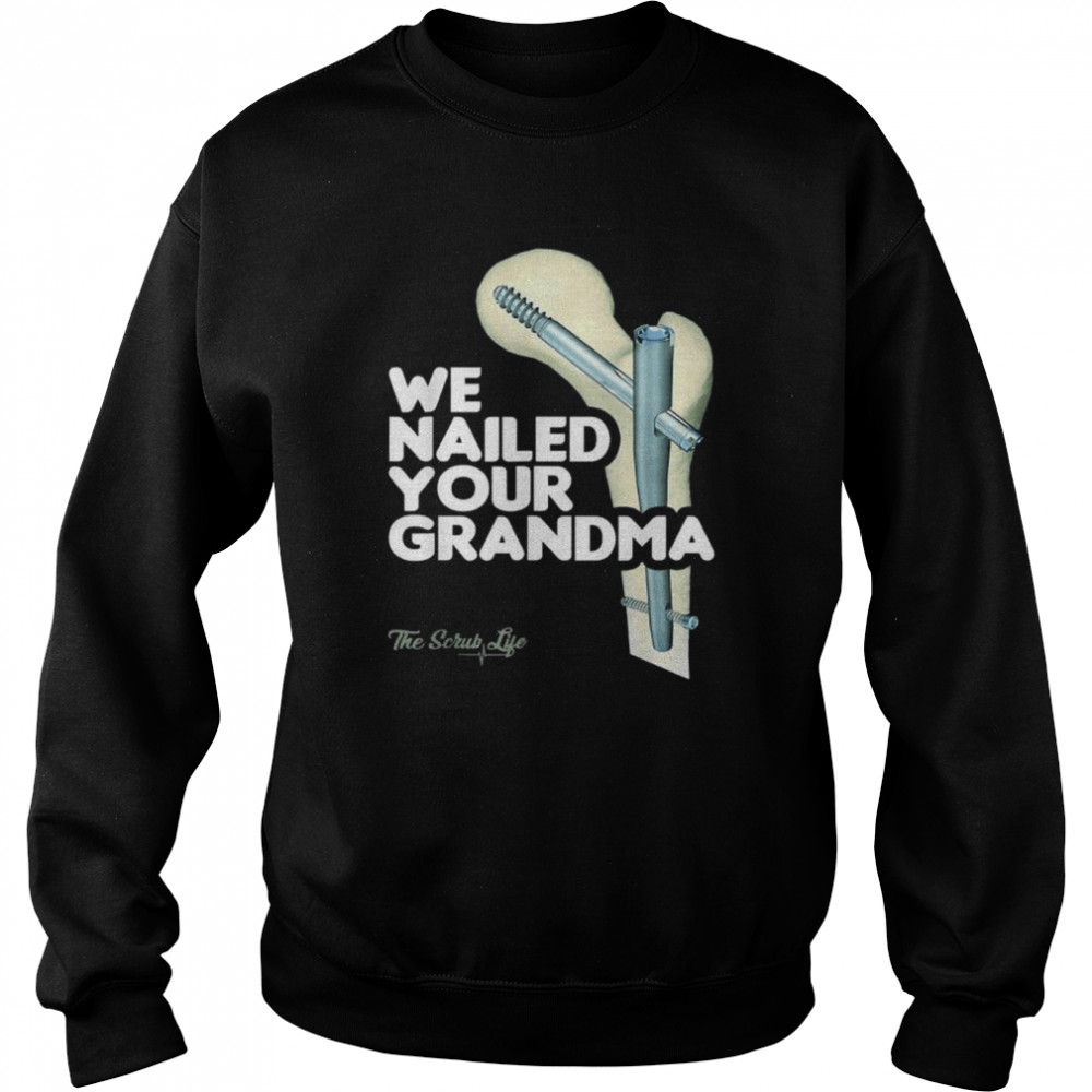 We nailed your grandma scrub tech ortho hip surgery  Unisex Sweatshirt