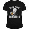 We the people like to drink beer drinking joe biden  Classic Men's T-shirt