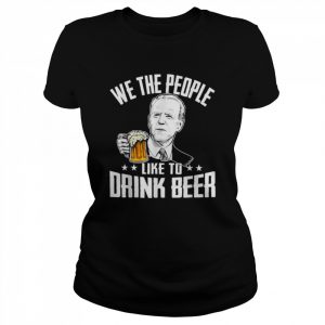 We the people like to drink beer drinking joe biden  Classic Women's T-shirt