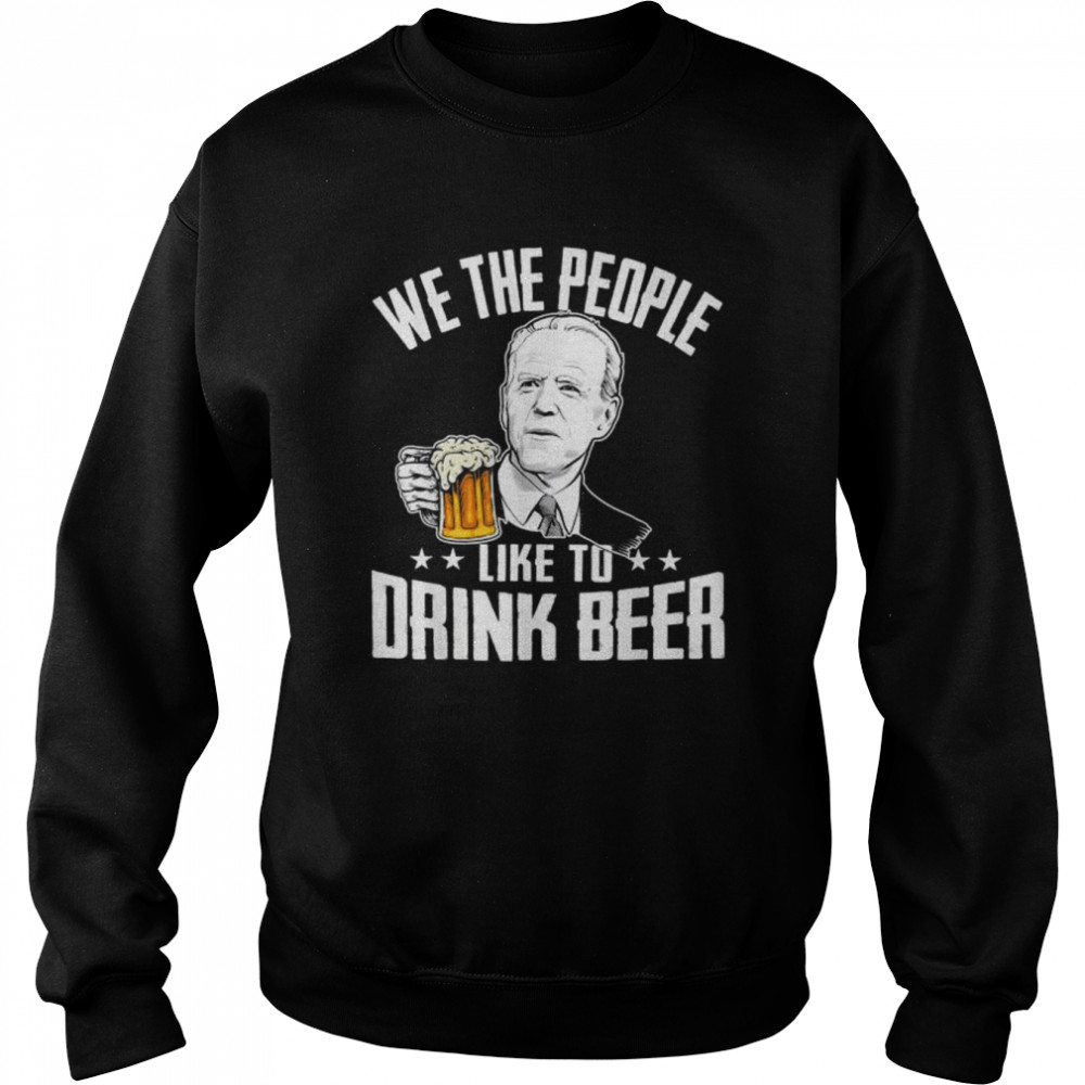 We the people like to drink beer drinking joe biden  Unisex Sweatshirt