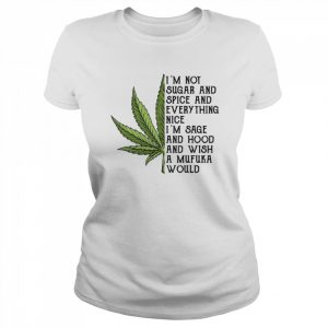 Weed I’m Not Sugar And Spice And Everything Nice I’m Sage And Hood And Wish A Mufuka Would Shirt Classic Women's T-shirt