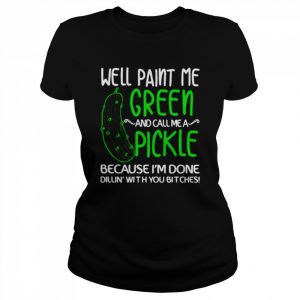 Well paint me green and call me a pickle because I’m done  Classic Women's T-shirt