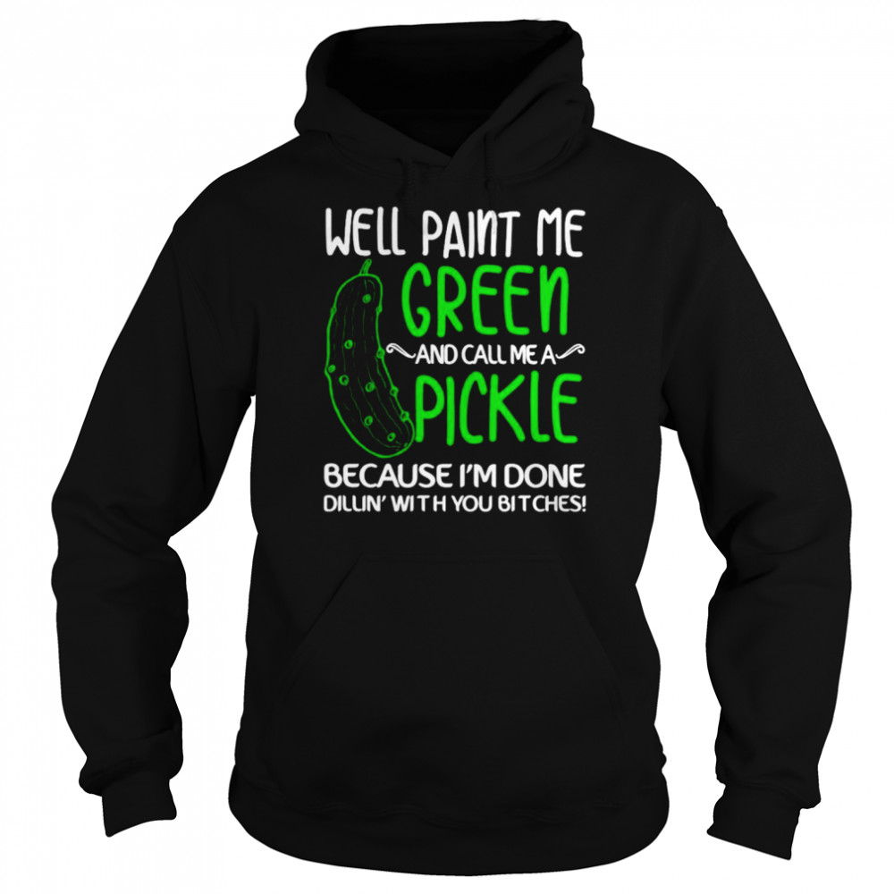 Well paint me green and call me a pickle because I’m done  Unisex Hoodie