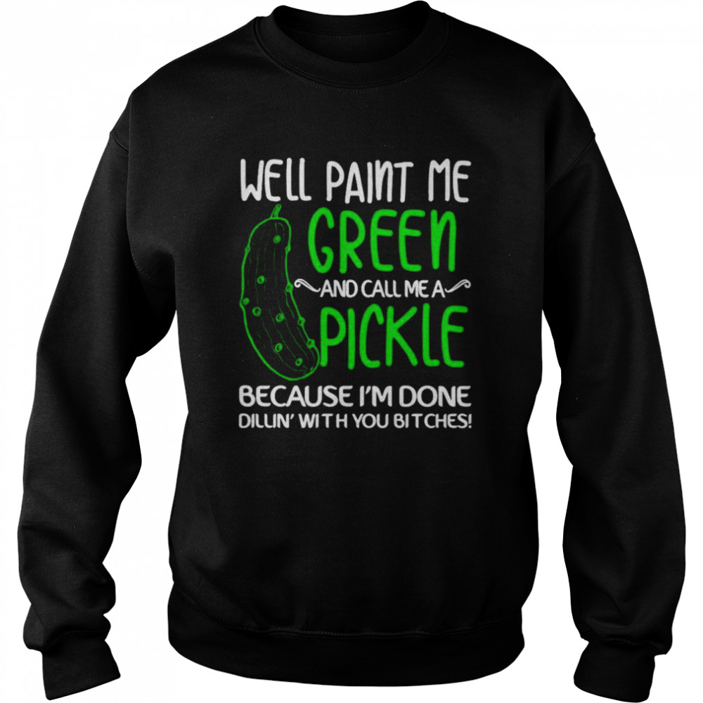 Well paint me green and call me a pickle because I’m done  Unisex Sweatshirt