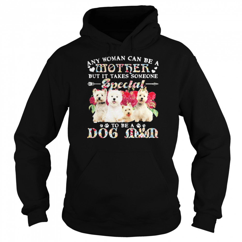 West Highland White Terrier Dogs Any Woman Can Be A Mother But It Takes Someone Special To Be A Dog Mom Shirt Unisex Hoodie