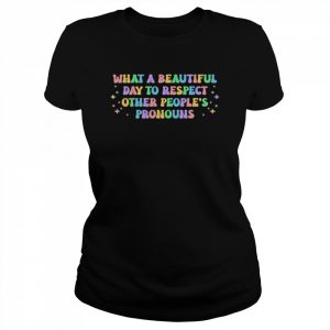 What A Beautiful Day To Respect Other People’s Pronouns T-Shirt Classic Women's T-shirt