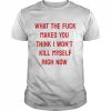 What the fuck makes you think I won’t kill myself right now  Classic Men's T-shirt