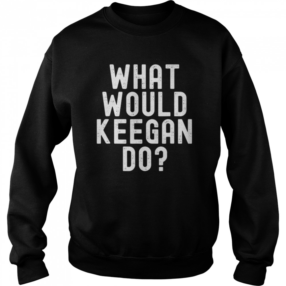 What would keegan do  Unisex Sweatshirt