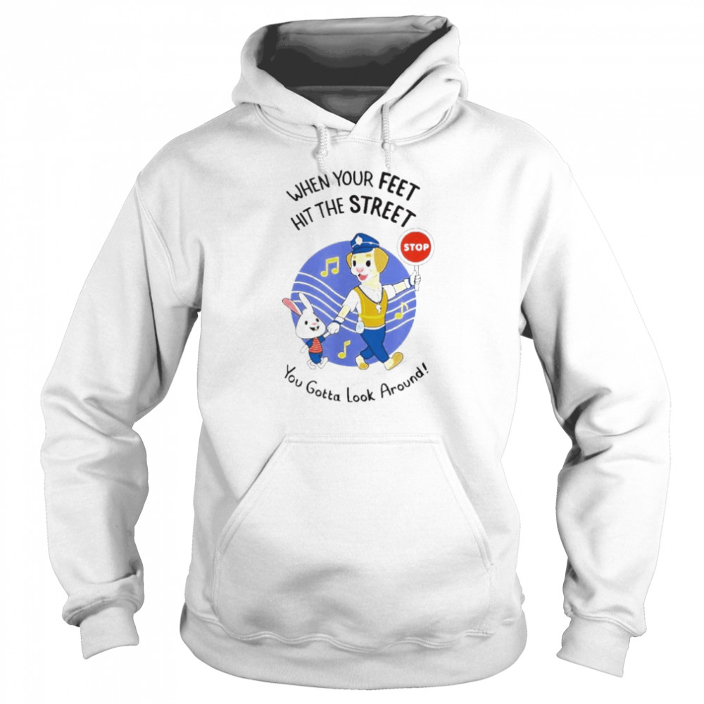 When Your Feet Hit The Street You Gotta Look Around Shirt Unisex Hoodie