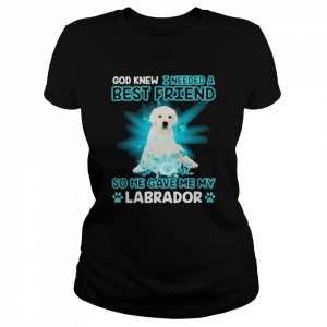 White Labrador Dog God Knew I Needed A Best Friend So Me Gave Me My Labrador Shirt Classic Women's T-shirt