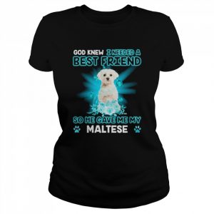 White Maltese Dog God Knew I Needed A Best Friend So Me Gave Me My Maltese Shirt Classic Women's T-shirt