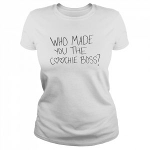 Who made you the coochie boss  Classic Women's T-shirt