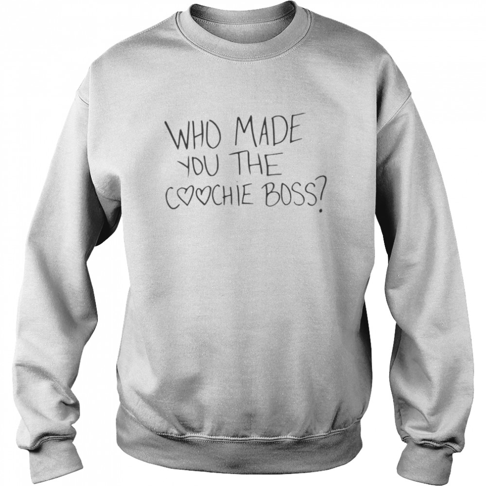 Who made you the coochie boss  Unisex Sweatshirt