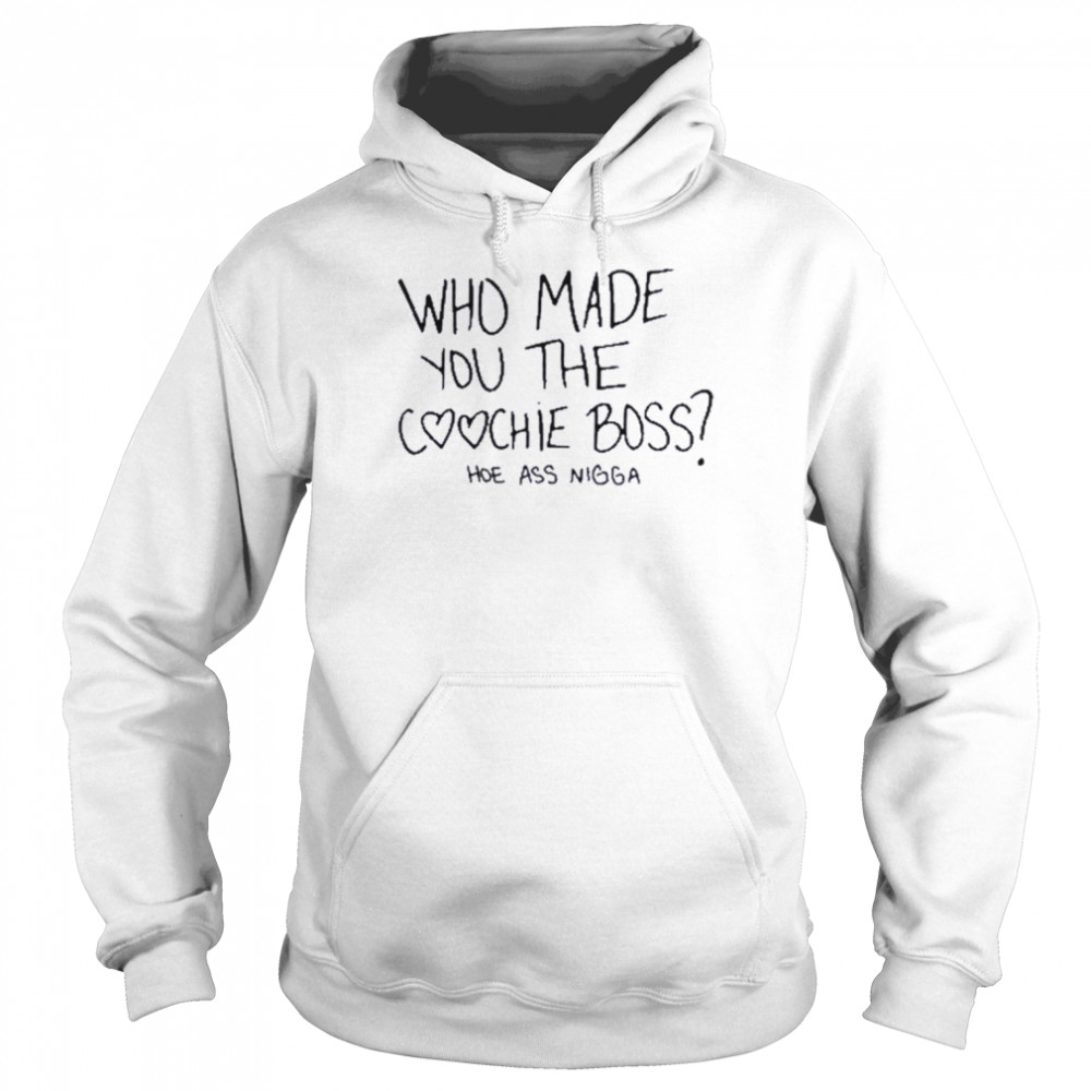 Who made you the coochie boss hoe ass nigga  Unisex Hoodie