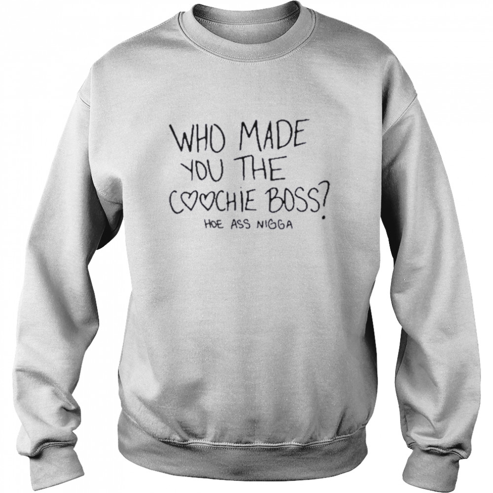 Who made you the coochie boss hoe ass nigga  Unisex Sweatshirt