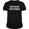 Who raised these niggas  Classic Men's T-shirt