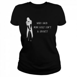 Who said mini golf wasn’t a sport golf  Classic Women's T-shirt