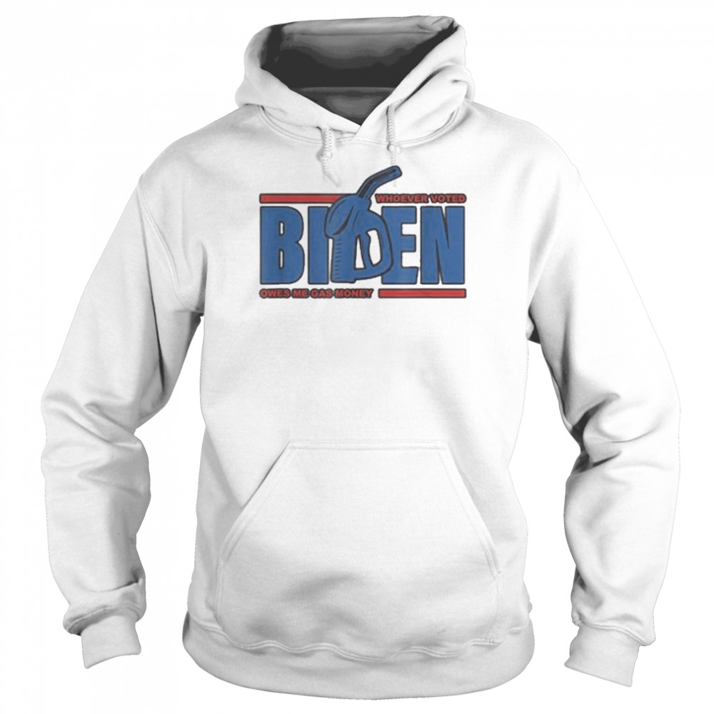 Whoever Voted Biden Owes Me Gas Money Apparel Shirt Unisex Hoodie