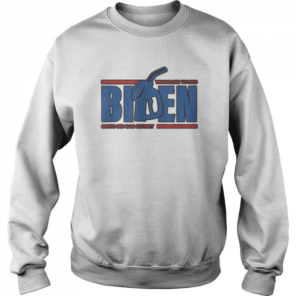 Whoever Voted Biden Owes Me Gas Money Apparel Shirt Unisex Sweatshirt