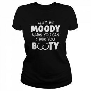 Why be moody when you can shake you booty  Classic Women's T-shirt