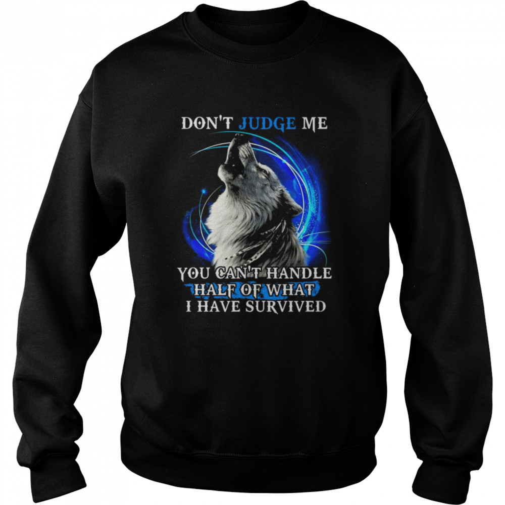 Wolf don_t judge me You can_t handle half of what I have survived  Unisex Sweatshirt