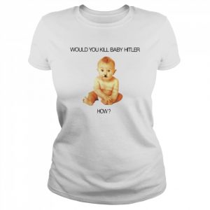 Would you kill baby hitler how  Classic Women's T-shirt