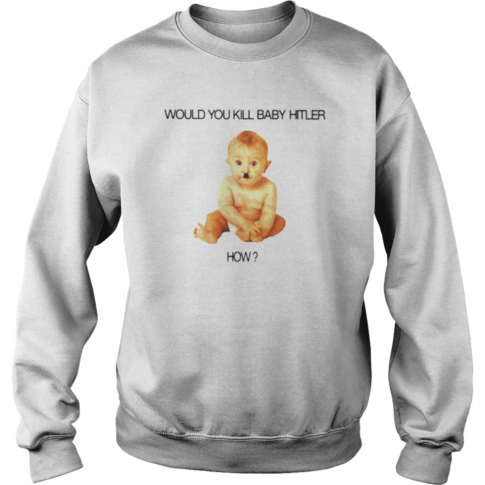 Would you kill baby hitler how  Unisex Sweatshirt