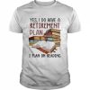 Yes I do have a retirement plan I plan on reading  Classic Men's T-shirt