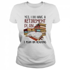 Yes I do have a retirement plan I plan on reading  Classic Women's T-shirt