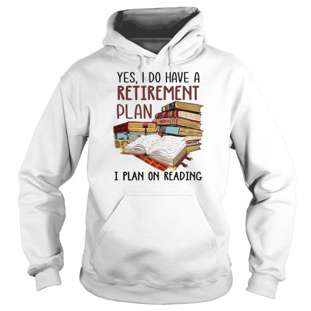 Yes I do have a retirement plan I plan on reading  Unisex Hoodie