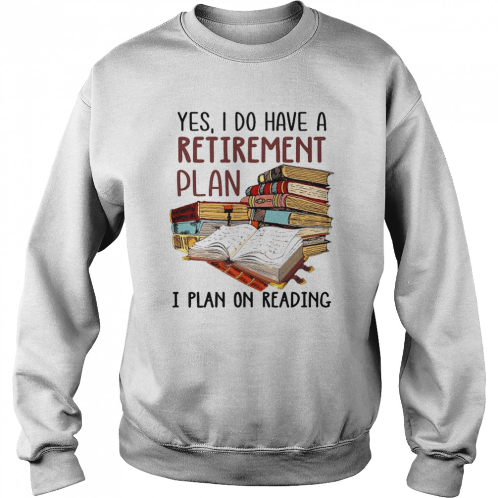 Yes I do have a retirement plan I plan on reading  Unisex Sweatshirt