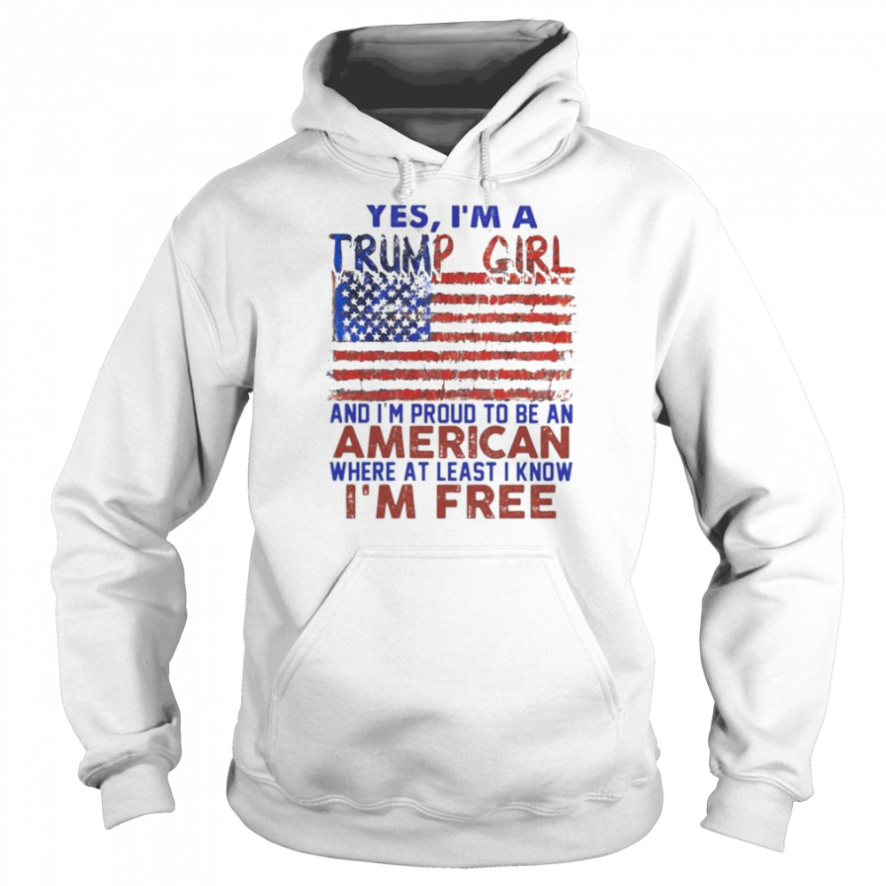 Yes I’m a Trump girl and I’m proud to be an American where at least i know I’m free American flag  Unisex Hoodie