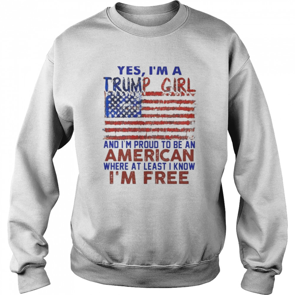 Yes I’m a Trump girl and I’m proud to be an American where at least i know I’m free American flag  Unisex Sweatshirt