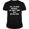 Yes I’ve made mistakes life didn’t come with instructions and if they did i woildn’t follow them anyway  Classic Men's T-shirt