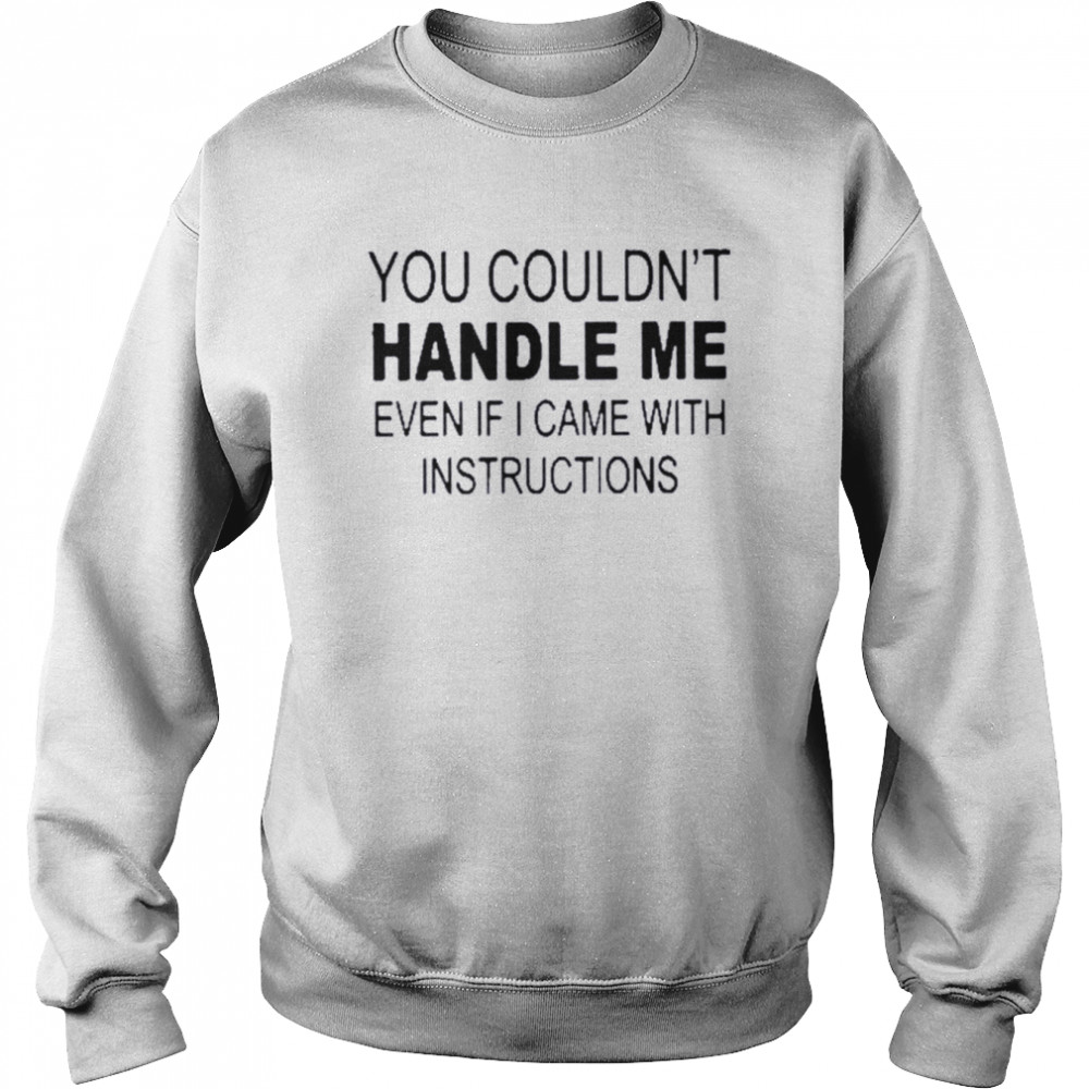 You Couldn’t Handle Me Even If I Came With Instructions T-Shirt Unisex Sweatshirt