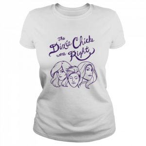 You Know The Dixie Chix Were Right He Chicks Band Dixie Chicks  Classic Women's T-shirt