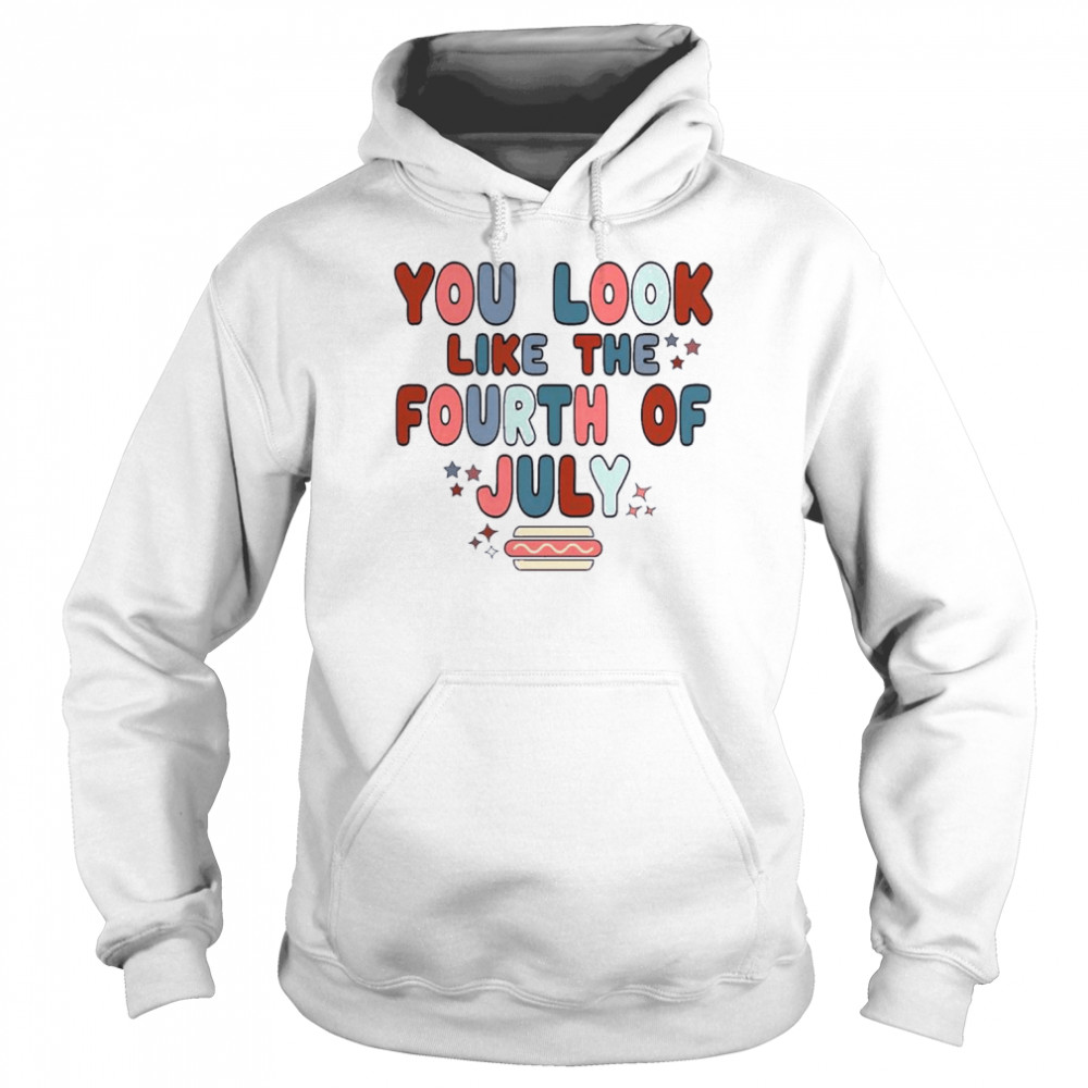 You Look Like The 4th Of July Retro Fourth Of July Independence Day Shirt Unisex Hoodie